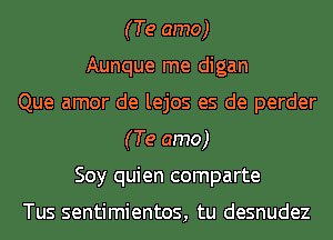 (Te amo)
Aunque me digan
Que amor de lejos es de perder
(Te amo)
Soy quien comparte

Tus sentimientos, tu desnudez