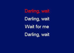 Darling, wait

Wait for me

Darling, wait