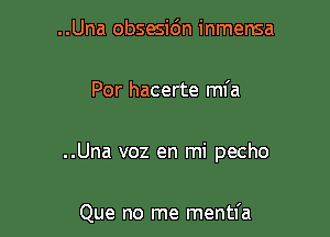 ..Una obsesidn inmensa

Por hacerte mfa

..Una voz en mi pecho

Que no me mentfa