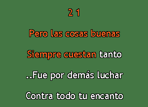 2 1
Pero las cosas buenas
Siempre cuestan tanto

..Fue por demais luchar

Contra todo tu encanto l