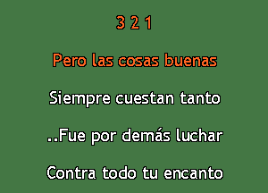 3 2 1
Pero las cosas buenas
Siempre cuestan tanto

..Fue por demais luchar

Contra todo tu encanto l