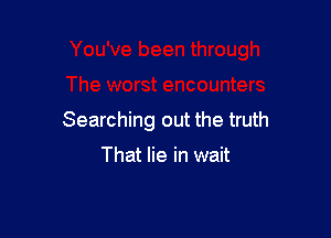 Searching out the truth

That lie in wait