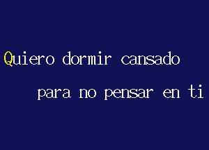 Quiero dormir cansado

para no pensar en ti
