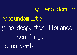 Quiero dormir
profundamente

y no despertar llorando
con la pena
de no verte