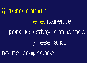 Quiero dormir
eternamente

porque estoy enamorado
y ese amor
no me comprende