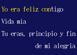 Yo era feliz contigo

Vida mia

Tu eras, principio y fin

de mi alegria