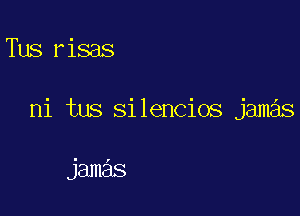Tus risas

ni tus silencios jamas

jamas