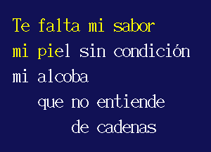 Te falta mi sabor
mi piel sin condiciOn

mi alcoba
que no entiende
de cadenas