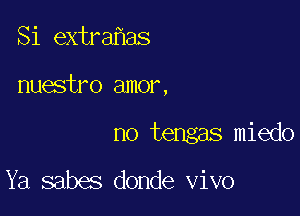 Si extra as

nuestro amor,

no tengas miedo

Ya sabes donde vivo
