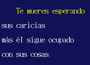 Te mueres esperando

sus caricias

mas 1 sigue ocupado

COD SLIS C0888