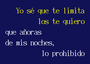 Yo 8 que te limita
los te quiero

que a oras
de mis noches,
lo prohibido