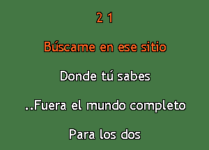 21
Bliscame en ese sitio

Donde tLi sabes

..Fuera el mundo completo

Para los dos