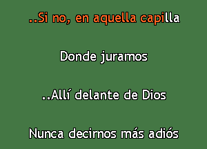 ..Si no, en aquella capilla

Donde juramos

..Allf delante de Dios

Nunca decirnos mais adi6s