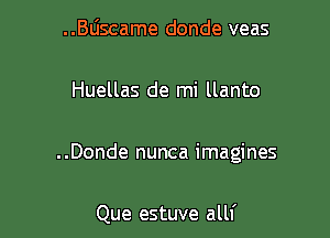 ..Bljscame donde veas

Huellas de mi llanto

..Donde nunca imagines

Que estuve alll'