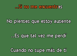 ..Si no me encuentras
No pienses que estoy ausente
..Es que tal vez me perdl'

Cuando no supe mas de ti