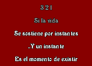 3 21
Si la vida

Se sostiene por instantes

..Y un instante

Es el memento de existir