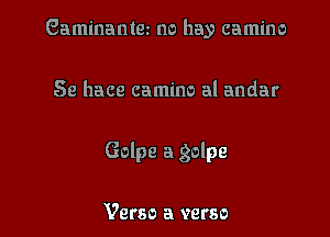 Gaminantm no hay camino

Se hace camino al andar

Golpe a golpe

Verso a verso