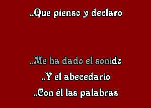 ..Que pienso y declare

.Me ha dado el sonido

..Y el abecedario

..Gon til las palabras