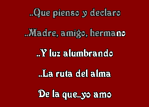 ..Que pienso y declare
..Madre. amigo, hermano
..Y luz alumbrando

..La ruta del alma

De la que..yo amo