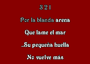 321

For la blanda arena

Que lame el mar

..5u pequefla huella

No vuelve mas