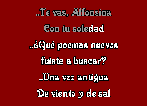..Te was, Alfonsina
Gon tu soledad
(121m poemas nuevos

fuiste a buscar?

..Una voz antigua

De viento y de sal