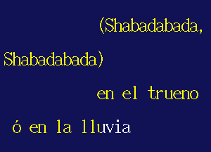 (Shabadabada,
Shabadabada)

en el trueno

6 en la lluvia