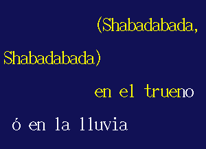 (Shabadabada,
Shabadabada)

en el trueno

6 en la lluvia