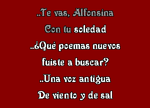 ..Te was, Alfonsina
Gon tu soledad
(121m poemas nuevos

fuiste a buscar?

..Una voz antigua

De viento y de sal