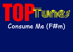 TTwmw

Consume Me (Fitm)