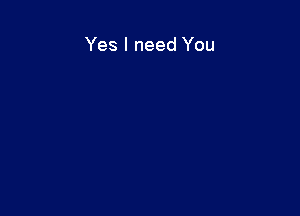 Yes I need You