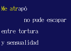 Me atrapo

no pude escapar
entre tortura

y sensualidad