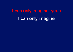 I can only imagine