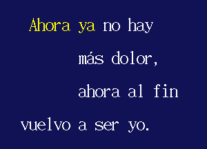 Ahora ya no hay
mas dolor,

ahora a1 fin

vuelvo a ser yo.