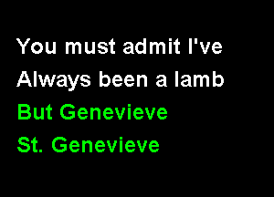 You must admit I've
Always been a lamb

But Genevieve
St. Genevieve