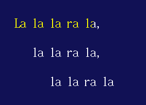 La la la ra la,

la la ra la,

la la ra 1a