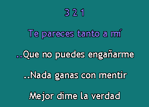 3 2 1
Te pareces tanto a mi
..Que no puedes engafmarme

..Nada ganas con mentir

Mejor dime la verdad l