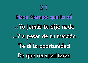 2 1
Hace tiempo que lo 5(
..Yo jamais te dije nada
..Y a pesar de tu traicidn
Te di la oportunidad

De que recapacitaras