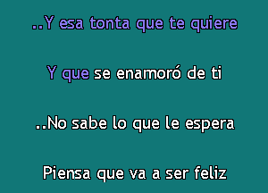 ..Y esa tonta que te quiere
Y que se enamorc') de ti

..No sabe lo que le espera

Piensa que va a ser feliz l