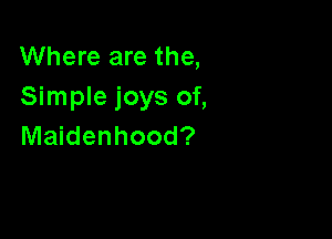 Where are the,
Simple joys of,

Maidenhood?