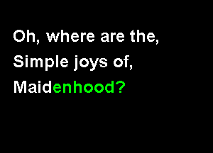 Oh, where are the,
Simple joys of,

Maidenhood?