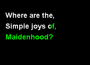 Where are the,
Simple joys of,

Maidenhood?