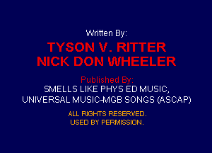 Written By

SMELLS LIKE PHYS ED MUSIC,
UNIVERSAL MUSlC-MGB SONGS (ASCAP)

ALL RIGHTS RESERVED
USED BY PERMISSION