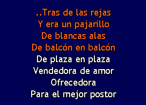 ..Tras de las rejas
Y era un pajan'llo
De blancas alas
De balcdn en balcdn

De plaza en plaza
Vendedora de amor
Ofrecedora
Para el mejor postor