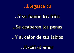 ..Llegaste tli

..Y se fueron los fn'os
..Se acabaron las penas
..Y al calor de tus labios

..Naci6 el amor