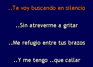 ..Te voy buscando en silencio

..Sin atreverme a gritar

..Me refugio entre tus brazos

..Y me tengo ..que callar