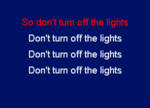 Don't turn off the lights

Don't turn off the lights
Don't turn off the lights