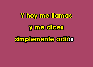 Y hoy me llamas

y me dices

simplemen're adi6s