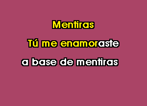 Mentiras

TO me enamoroste

a base de meniiras