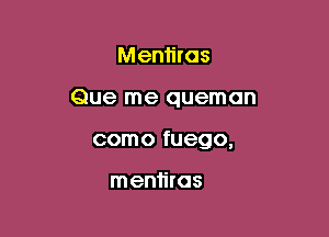 Menh'ros

Que me queman

como fuego,

men1iras
