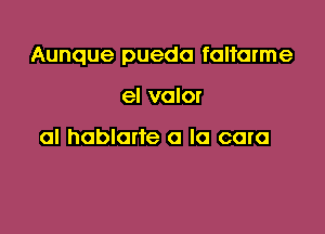 Aunque puedo foltarme

el valor

al hablorte a la coro